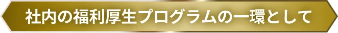 社内の福利厚生プログラムの一環として