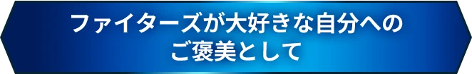 ファイターズが大好きな自分へのご褒美として